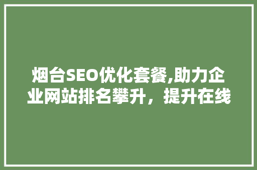烟台SEO优化套餐,助力企业网站排名攀升，提升在线竞争力