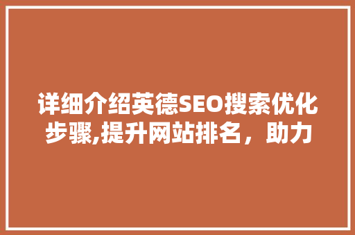 详细介绍英德SEO搜索优化步骤,提升网站排名，助力企业全球化