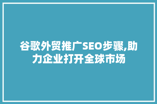 谷歌外贸推广SEO步骤,助力企业打开全球市场