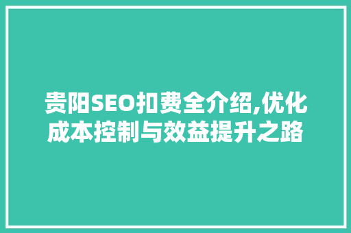 贵阳SEO扣费全介绍,优化成本控制与效益提升之路