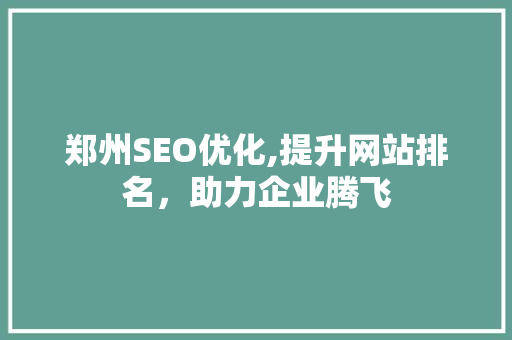 郑州SEO优化,提升网站排名，助力企业腾飞
