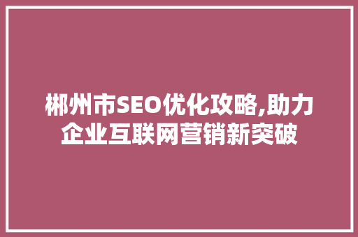 郴州市SEO优化攻略,助力企业互联网营销新突破