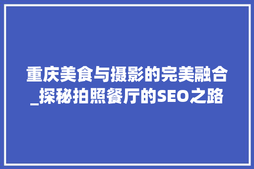 重庆美食与摄影的完美融合_探秘拍照餐厅的SEO之路