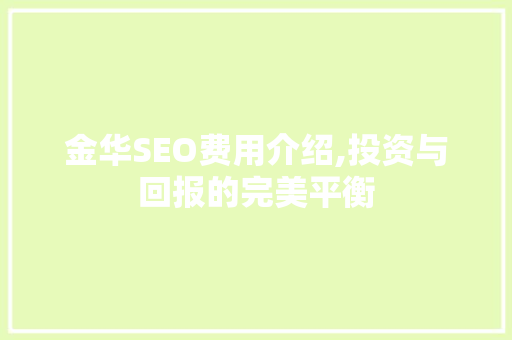 金华SEO费用介绍,投资与回报的完美平衡