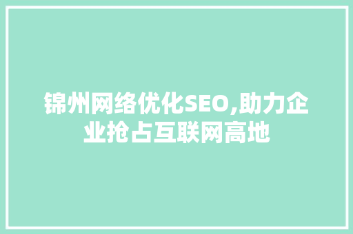 锦州网络优化SEO,助力企业抢占互联网高地