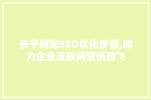 长宁网站SEO优化步骤,助力企业互联网营销腾飞