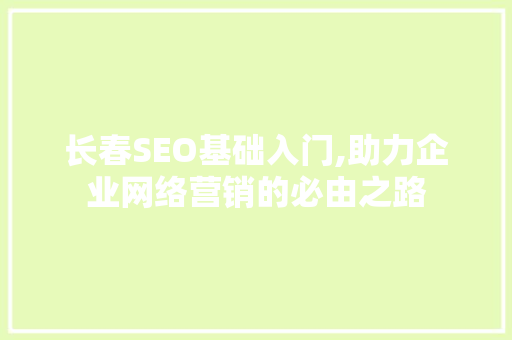 长春SEO基础入门,助力企业网络营销的必由之路
