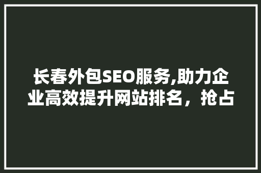长春外包SEO服务,助力企业高效提升网站排名，抢占互联网市场先机