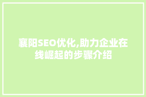 襄阳SEO优化,助力企业在线崛起的步骤介绍
