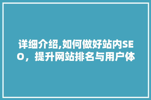 详细介绍,如何做好站内SEO，提升网站排名与用户体验