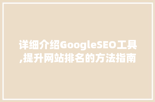 详细介绍GoogleSEO工具,提升网站排名的方法指南