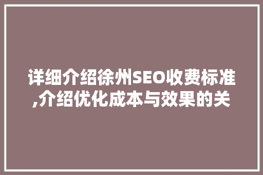 详细介绍徐州SEO收费标准,介绍优化成本与效果的关系