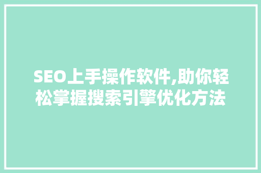 SEO上手操作软件,助你轻松掌握搜索引擎优化方法