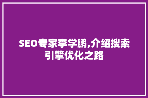 SEO专家李学鹏,介绍搜索引擎优化之路