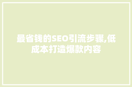 最省钱的SEO引流步骤,低成本打造爆款内容