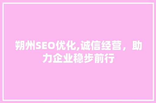 朔州SEO优化,诚信经营，助力企业稳步前行