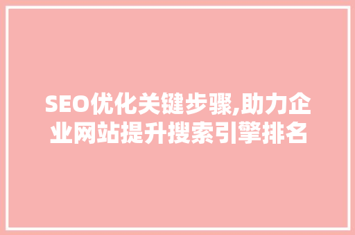 SEO优化关键步骤,助力企业网站提升搜索引擎排名
