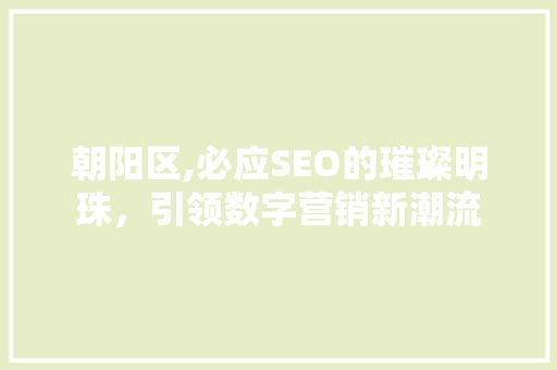 朝阳区,必应SEO的璀璨明珠，引领数字营销新潮流