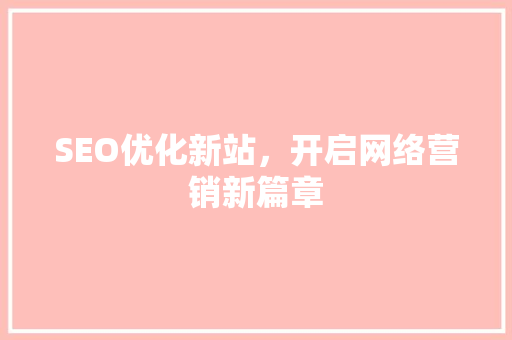 SEO优化新站，开启网络营销新篇章