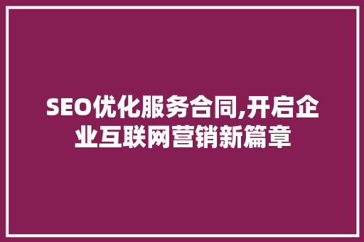 SEO优化服务合同,开启企业互联网营销新篇章