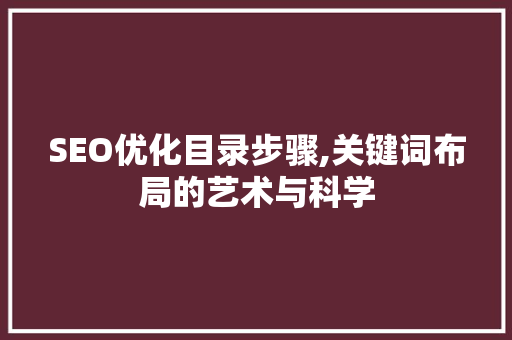 SEO优化目录步骤,关键词布局的艺术与科学