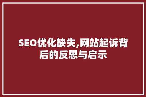 SEO优化缺失,网站起诉背后的反思与启示