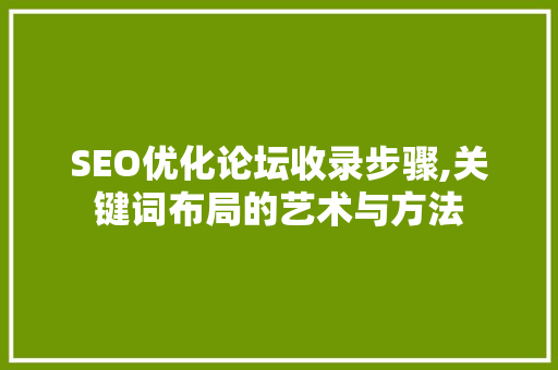 SEO优化论坛收录步骤,关键词布局的艺术与方法