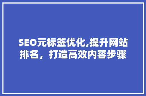 SEO元标签优化,提升网站排名，打造高效内容步骤