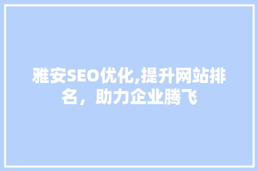 雅安SEO优化,提升网站排名，助力企业腾飞