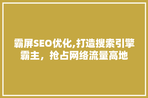 霸屏SEO优化,打造搜索引擎霸主，抢占网络流量高地