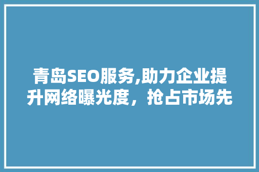 青岛SEO服务,助力企业提升网络曝光度，抢占市场先机