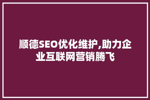 顺德SEO优化维护,助力企业互联网营销腾飞