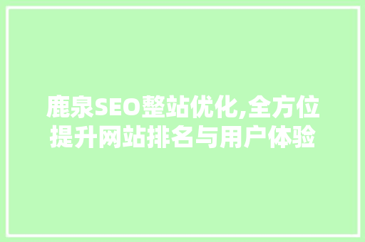 鹿泉SEO整站优化,全方位提升网站排名与用户体验