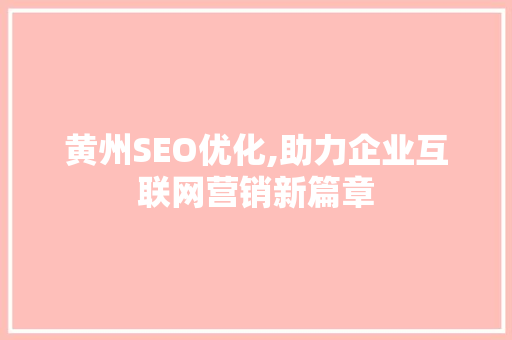 黄州SEO优化,助力企业互联网营销新篇章