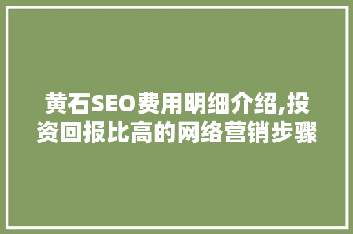 黄石SEO费用明细介绍,投资回报比高的网络营销步骤