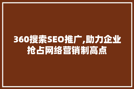 360搜索SEO推广,助力企业抢占网络营销制高点