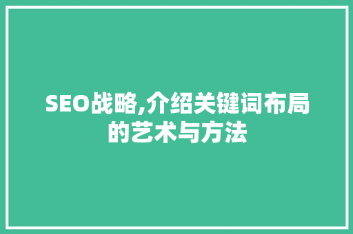 SEO战略,介绍关键词布局的艺术与方法