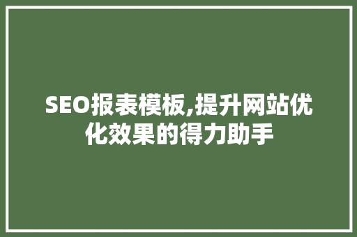 SEO报表模板,提升网站优化效果的得力助手