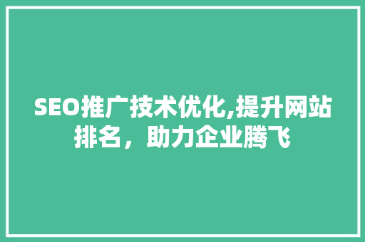 SEO推广技术优化,提升网站排名，助力企业腾飞