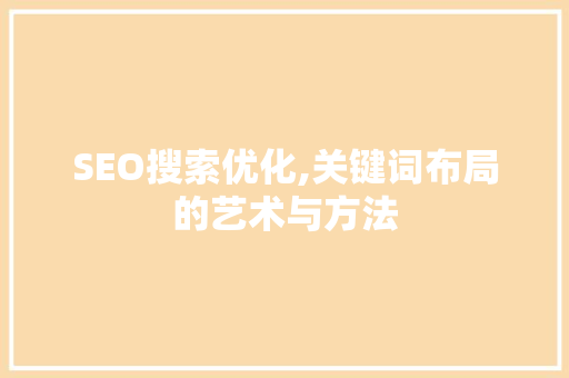 SEO搜索优化,关键词布局的艺术与方法