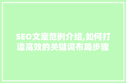SEO文案范例介绍,如何打造高效的关键词布局步骤