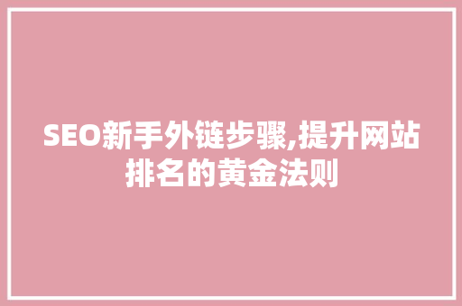 SEO新手外链步骤,提升网站排名的黄金法则