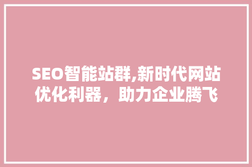 SEO智能站群,新时代网站优化利器，助力企业腾飞