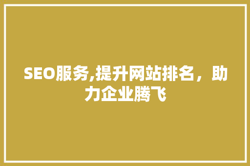 SEO服务,提升网站排名，助力企业腾飞