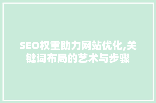 SEO权重助力网站优化,关键词布局的艺术与步骤