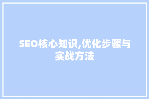 SEO核心知识,优化步骤与实战方法