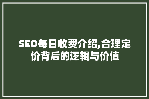 SEO每日收费介绍,合理定价背后的逻辑与价值