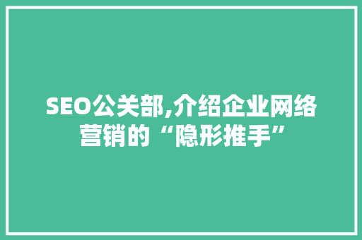 SEO公关部,介绍企业网络营销的“隐形推手”