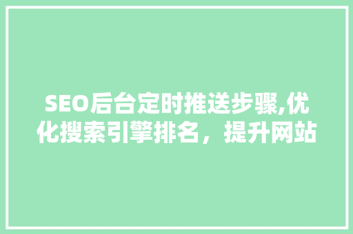 SEO后台定时推送步骤,优化搜索引擎排名，提升网站流量