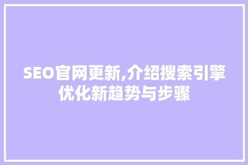SEO官网更新,介绍搜索引擎优化新趋势与步骤